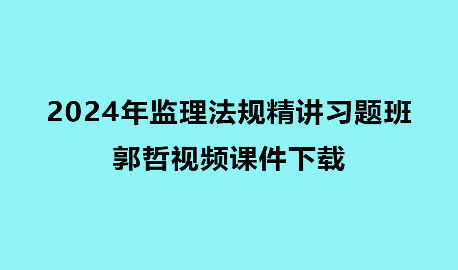 郭哲2024年监理法规精讲习题班视频课件下载