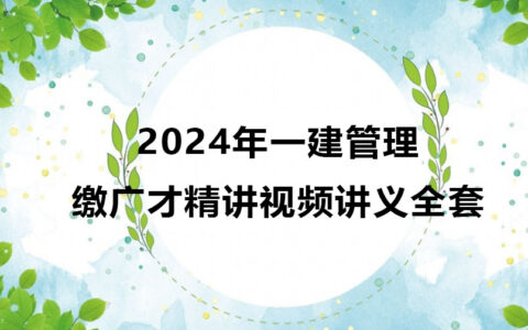 2024年一级建造师缴广才教学视频（一建管理精讲视频全套）