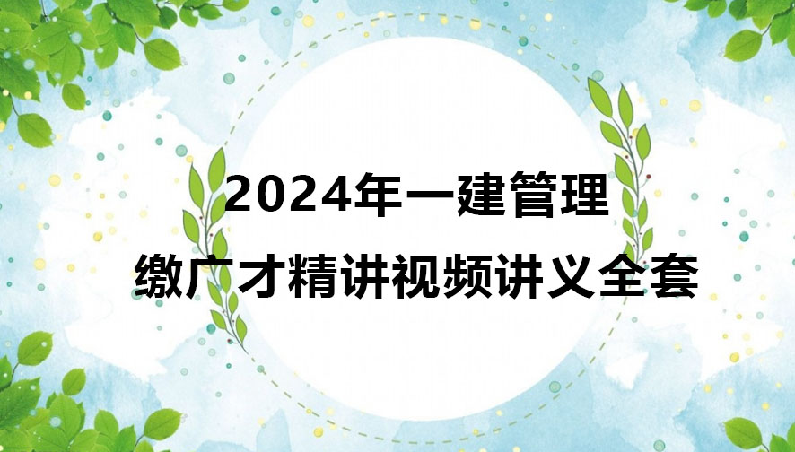 2024年一级建造师缴广才教学视频（一建管理精讲视频全套）