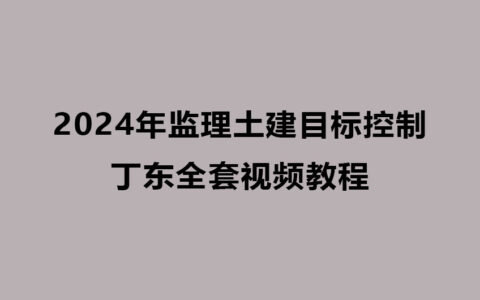 监理土建目标控制2024年丁东全套视频教程（精讲+习题）