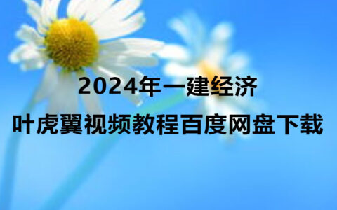 叶虎翼2024年一建经济视频教程百度网盘下载