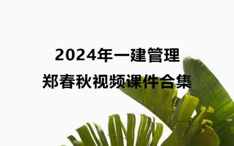 2024年一建郑春秋管理视频合集（一建视频课件百度云下载）