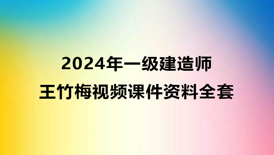 王竹梅2024年一级建造师视频课件（一建经济视频资料全套）