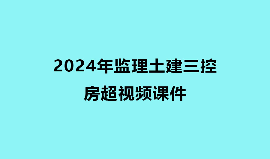 房超2024年监理土建三控考试视频课件下载