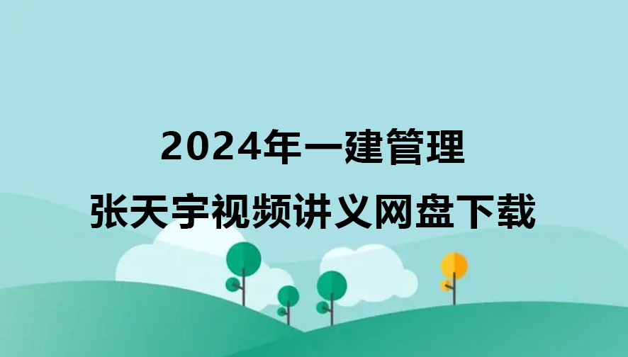张天宇2024年一建管理视频网盘下载（精讲+习题+冲刺）