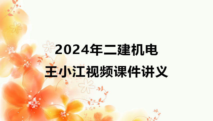 王小江2024年二建机电视频百度云（二级建造师视频课件讲义）