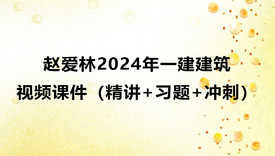 赵爱林2024年一建建筑实务视频课件（精讲+习题+冲刺）