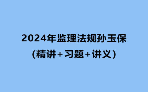2024年监理法规孙玉保视频课程百度云（精讲+习题+讲义）