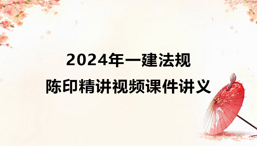 陈印2024年一建法规精讲视频课件讲义pdf完整版