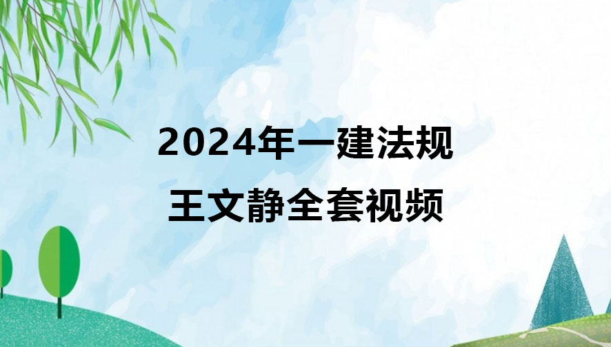 王文静2024年一建法规全套视频（精讲班视频课件）
