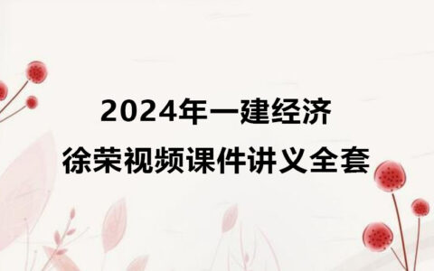 徐荣2024年一级建造师视频讲义（一建经济视频教程全集）