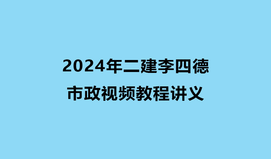 2024年二建李四德市政考试视频教程百度网盘下载