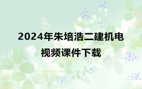 2024年朱培浩二建机电考试视频课件下载（精讲+习题+冲刺）
