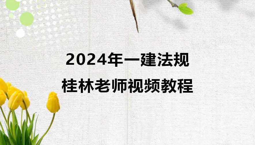 2024年一建桂林老师视频教程下载（一建法规视频课件）