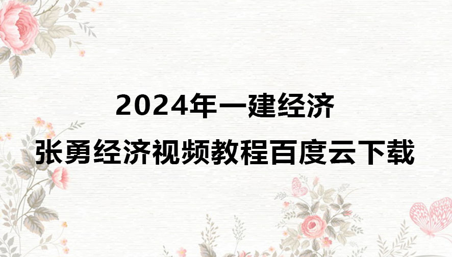 2024年一建经济张勇经济视频教程百度云下载