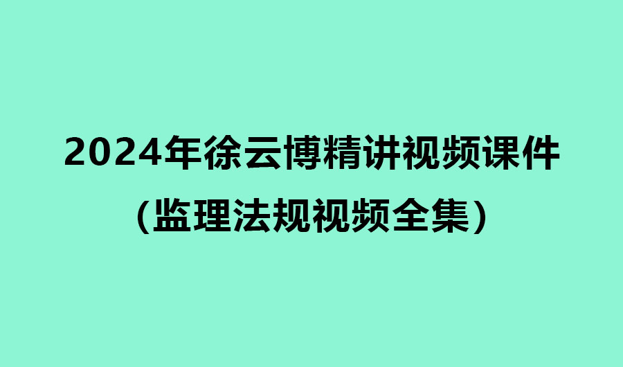 2024年徐云博监理法规精讲视频课件百度网盘（监理法规视频全集）
