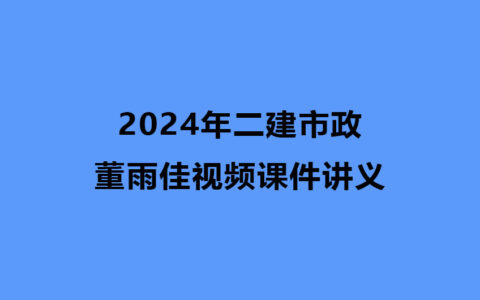 董雨佳2024年二建市政视频课件讲义下载