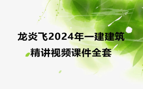 龙炎飞2024年一建建筑精讲视频课件全套百度云网盘