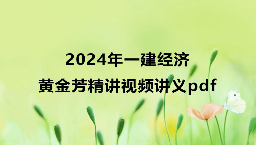 黄金芳2024年一建经济精讲视频讲义pdf网盘下载