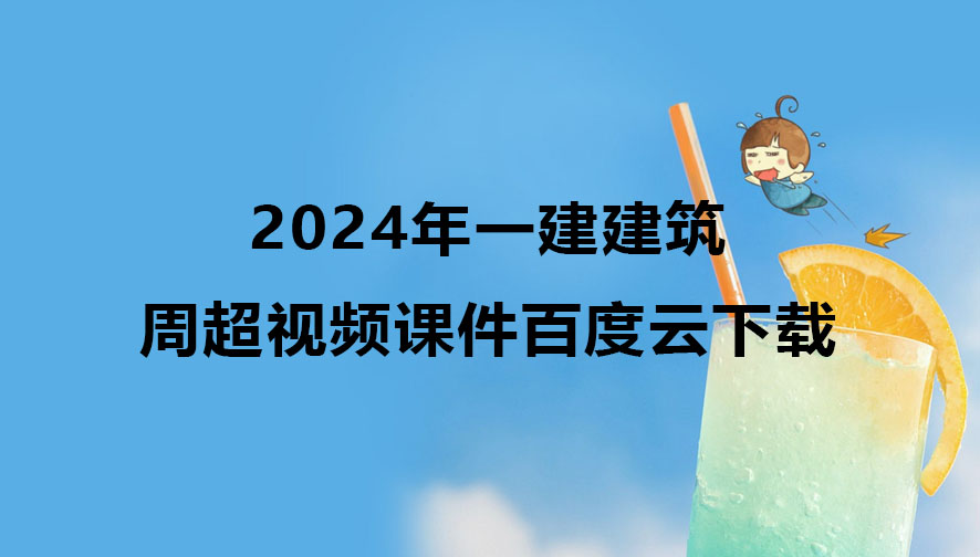 2024年一建建筑周超视频合集（一级建造师视频课件百度云下载）