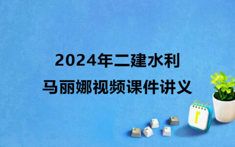 2024年二建水利马丽娜最新视频课件讲义pdf下载