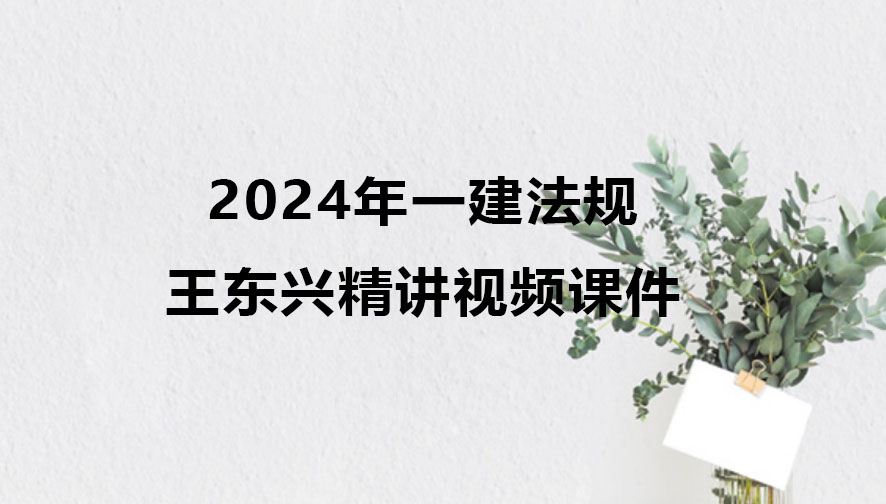一建法规王东兴精讲视频课件百度云2024年全套