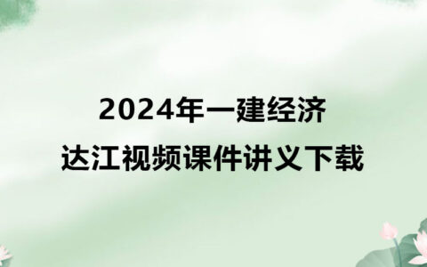 2024年一建达江视频教程百度云（一建经济视频课件讲义）