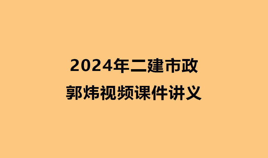郭炜2024年二建市政实务视频课件讲义pdf（精讲+习题+冲刺）