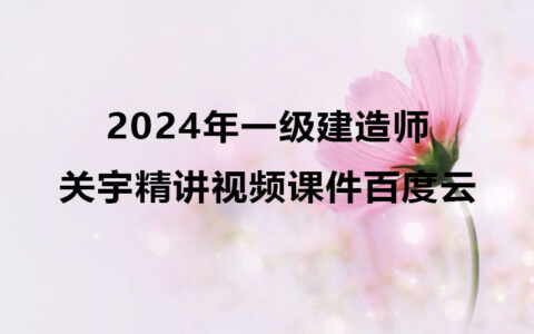 2024年一级建造师关宇教学视频（一建管理教材精讲视频课件百度云）