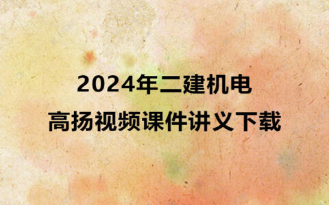 2024年二建机电实务高扬视频课件讲义下载（精讲+习题+冲刺）