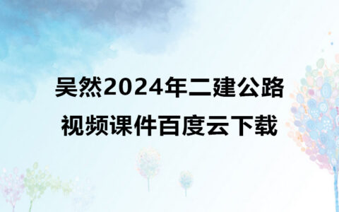 吴然2024年二建公路视频课件百度云下载（精讲+习题+冲刺）