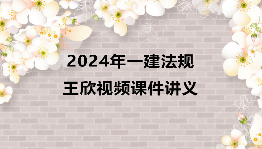 2024年一建王欣法规视频课件讲义网盘下载