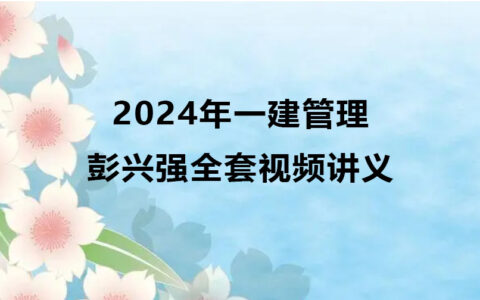 2024年彭兴强一级建造师视频网盘（一建管理全套视频讲义）