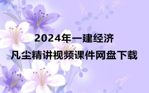 2024年一建凡尘精讲视频课件（一建经济视频资料网盘下载）