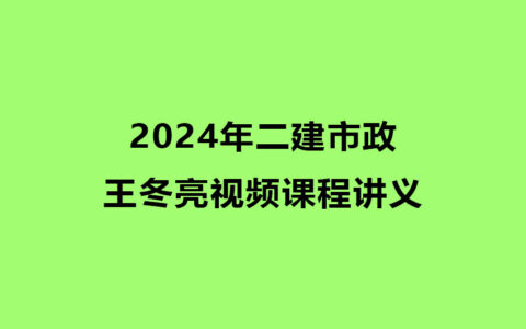2024年二建王冬亮市政实务考试视频课程百度云网盘