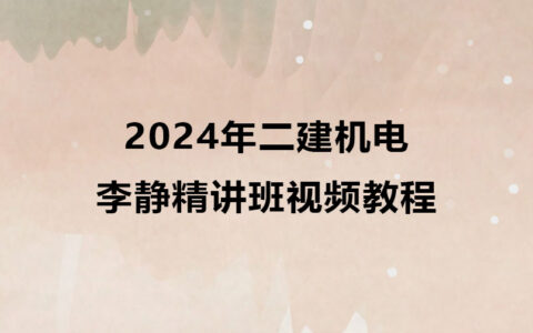 2024年二建机电李静精讲班最新视频教程百度云