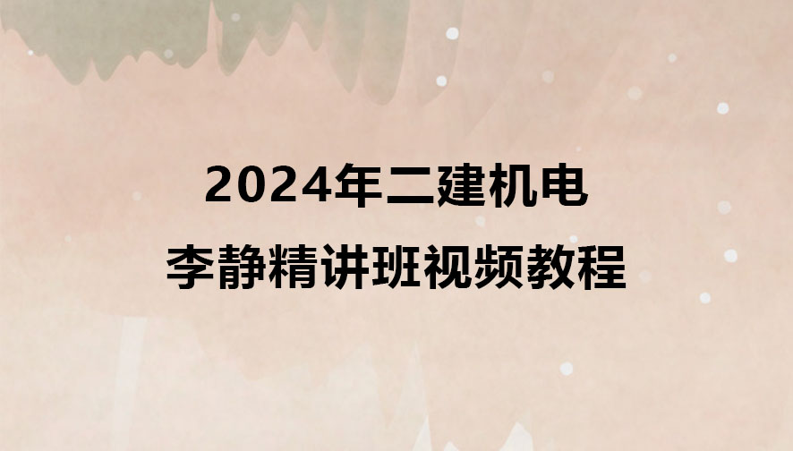 2024年二建机电李静精讲班最新视频教程百度云