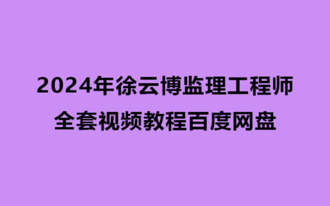 2024年徐云博监理工程师全套视频教程百度网盘