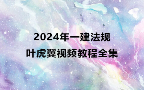 叶虎翼2024年一建法规视频教程百度云（精讲班全集）