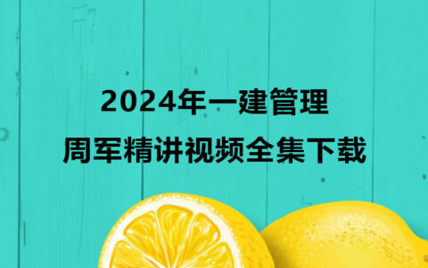 周军一建管理2024年精讲视频全集下载（一级建造师视频教程）