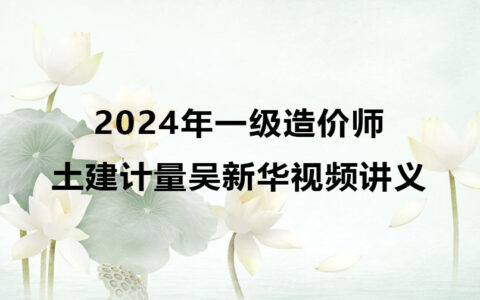 2024年一级造价师土建计量吴新华视频讲义pdf下载