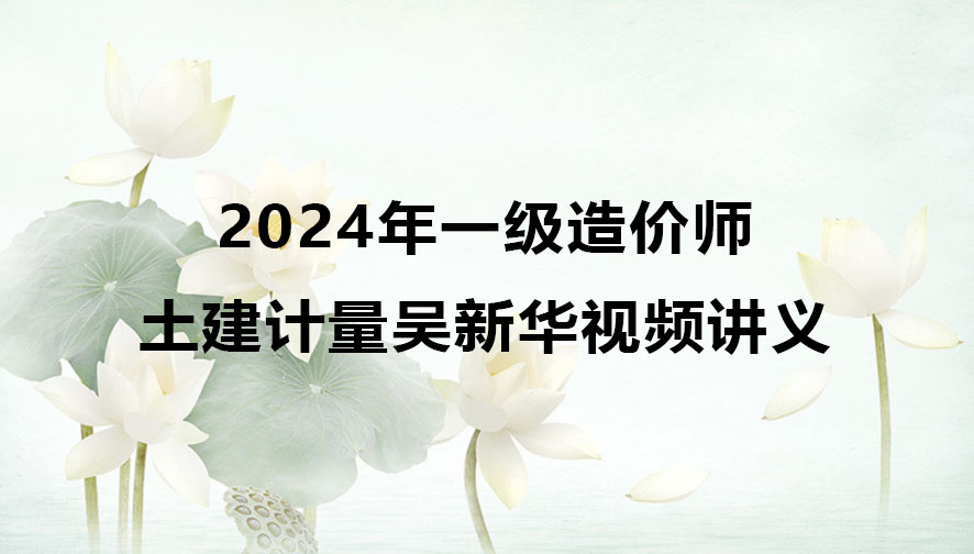 2024年一级造价师土建计量吴新华视频讲义pdf下载