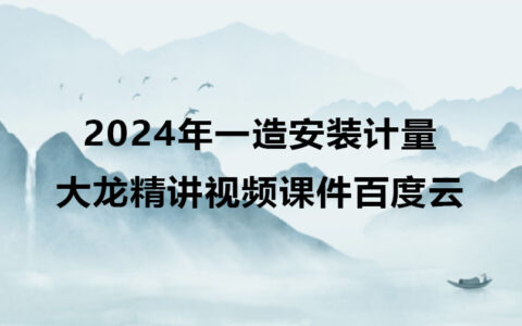 大龙一级造价师精讲视频课件百度云（2024年一造安装计量全套视频）