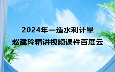 2024年一造赵建玲水利计量精讲视频课件百度云