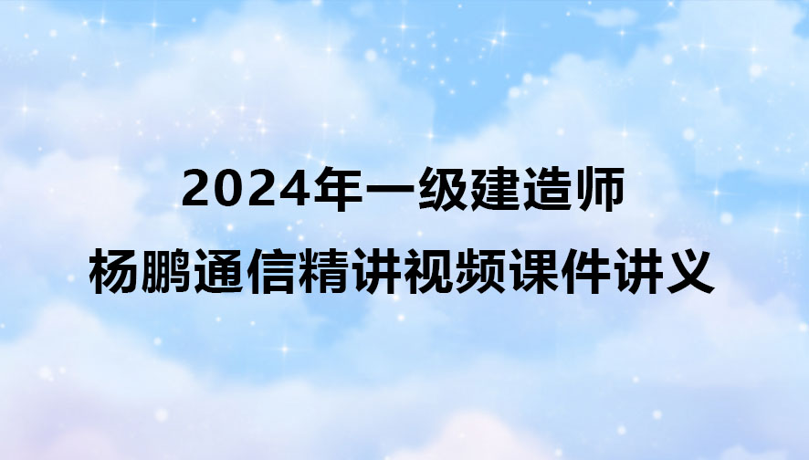 杨鹏2024年一级建造师通信实务精讲视频课件讲义pdf