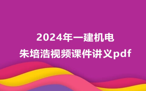 2024年一建机电朱培浩视频课件讲义pdf网盘下载