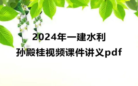 2024年孙殿桂一建水利视频课件讲义pdf百度云网盘