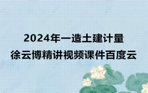 徐云博一级造价师精讲视频课件百度云（2024年一造土建计量全套视频）