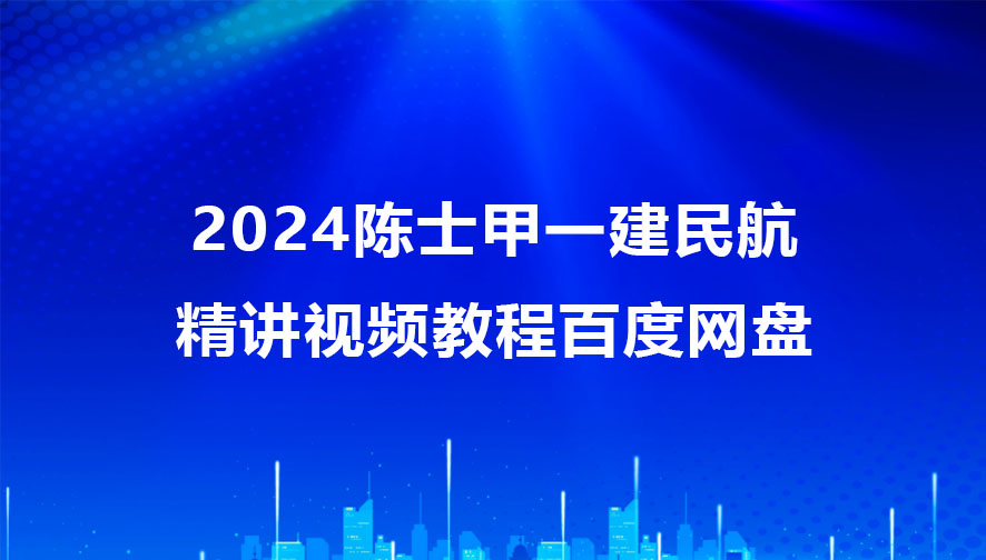 陈士甲一建民航精讲视频教程百度网盘2024（一建铁路全套视频）