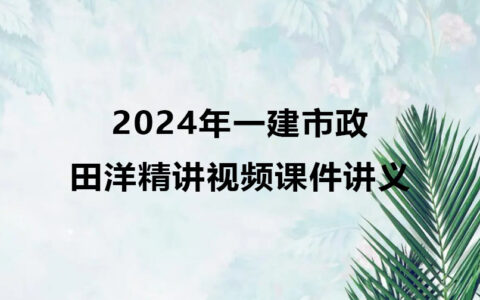 田洋2024年一级建造师精讲视频课件（一建市政视频讲义全套）